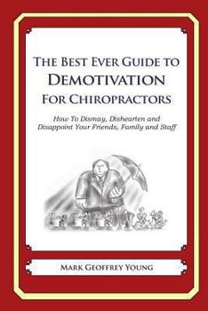 Paperback The Best Ever Guide to Demotivation for Chiropractors: How To Dismay, Dishearten and Disappoint Your Friends, Family and Staff Book
