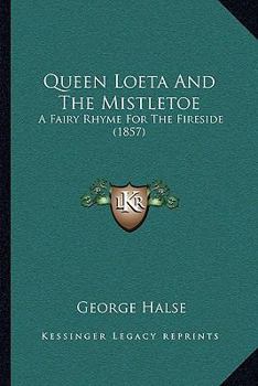 Paperback Queen Loeta And The Mistletoe: A Fairy Rhyme For The Fireside (1857) Book