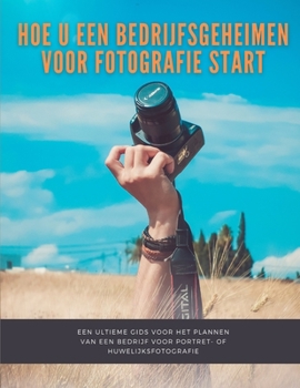 Paperback Hoe u een bedrijfsgeheimen voor fotografie start: een ultieme gids voor het plannen van een bedrijf voor portret- of huwelijksfotografie [Dutch] Book