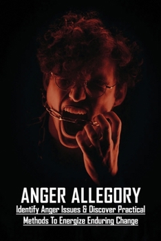 Paperback Anger Allegory: Identify Anger Issues & Discover Practical Methods To Energize Enduring Change: Intermittent Explosive Disorder Book