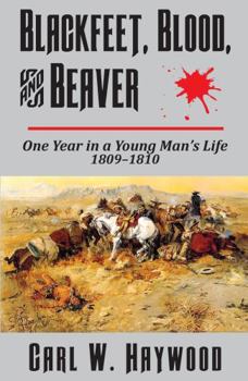 Blackfeet, Blood, and Beaver: One Year in a Young Man's Life 1809-1810