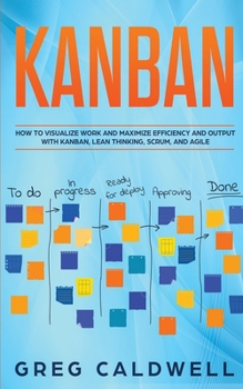 Paperback Kanban: How to Visualize Work and Maximize Efficiency and Output with Kanban, Lean Thinking, Scrum, and Agile Book