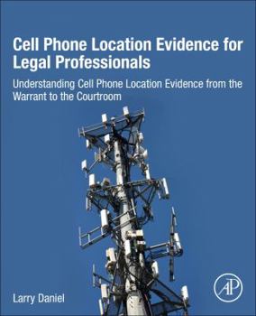 Paperback Cell Phone Location Evidence for Legal Professionals: Understanding Cell Phone Location Evidence from the Warrant to the Courtroom Book