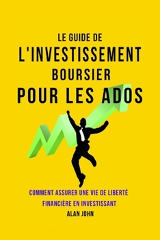 Paperback Le Guide de L'investissement Boursier Pour Les Adolescents: Comment Assurer Une Vie de Liberté Financière Grâce au Pouvoir de L'investissement [French] Book