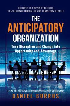 Hardcover The Anticipatory Organization: Turn Disruption and Change Into Opportunity and Advantage Book
