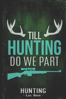 Hunting Log Book Journal for Hunter: Till Hunting Do We Part Bridegroom Hunting - Hunters Track Record of Species, Location, Gear - Shooting Seasons Dates