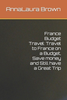 Paperback France Budget Travel: Travel to France on a Budget, Save money and Still have a Great Trip Book