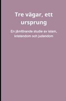 Tre vägar, ett ursprung: En jämförande studie av islam, kristendom och judendom (Swedish Edition)