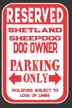 Reserved Shetland Sheepdog Dog Owner Parking Only. Violators Subject To Loss Of Limbs: Blank Lined Notebook To Write In | Appreciation Gift For Shetland Sheepdog Dog Lovers