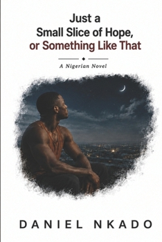 Paperback Just a Small Slice of Hope, or Something Like That: A Nigerian Novel Book