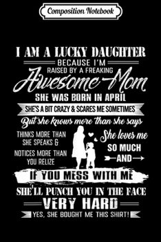 Paperback Composition Notebook: I Am A Lucky Daughter Raised By A Freaking Awesome April Mom Journal/Notebook Blank Lined Ruled 6x9 100 Pages Book