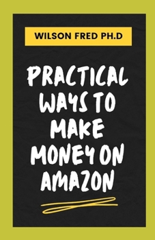 Practical Ways To Make Money On Amazon: Proven Strategies To Make Money On Amazon