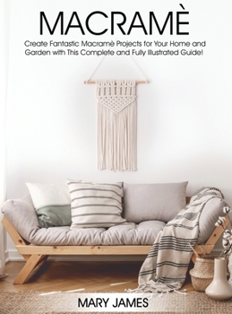 Hardcover Macrame: Create Fantastic Macram? Projects for Your Home and Garden with This Complete and Fully Illustrated Guide! Book