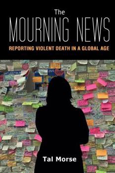 Paperback The Mourning News: Reporting Violent Death in a Global Age Book