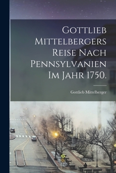 Paperback Gottlieb Mittelbergers Reise Nach Pennsylvanien im Jahr 1750. [German] Book