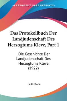 Paperback Das Protokollbuch Der Landjudenschaft Des Herzogtums Kleve, Part 1: Die Geschichte Der Landjudenschaft Des Herzogtums Kleve (1922) [German] Book