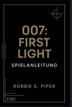 007: First Light – Spielanleitung: Missions-für-Mission-Lösung, versteckte Geheimnisse und fortgeschrittene Techniken für 00-Agenten
