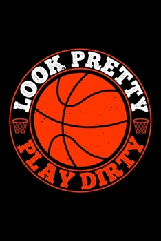 Look Pretty Play Dirty: Best basketball quote journal notebook for multiple purpose like writing notes, plans and ideas. Best basketball composition ... lover. (Basketball Journal Notebook)