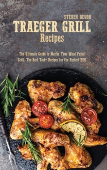 Hardcover Traeger Grill Recipes: The Ultimate Guide To Master Your Wood Pellet Grill. The Best Tasty Recipes For The Perfect Bbq Book