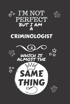 Paperback I'm Not Perfect But I Am A Criminologist Which Is Almost The Same Thing: Perfect Gag Gift For A Truly Great Criminologist - Blank Lined Notebook Journ Book
