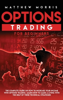 Hardcover Options Trading for Beginners: The Complete Guide on How to Increase Your Income with Options Trading. Learn How to Make a Living with the Help of Th Book