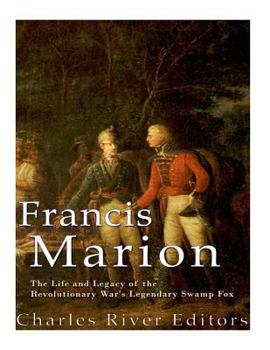 Francis Marion: The Life and Legacy of the Revolutionary War’s Legendary Swamp Fox