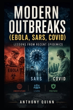 Modern Outbreaks (Ebola, SARS, COVID): Lessons from Recent Epidemics (Pandemics That Changed History)