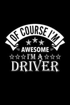 Paperback Of Course I'm Awesome I'm A Driver: Lined Journal, 120 Pages, 6x9 Sizes, Funny Driver Notebook Gift For Drivers Book