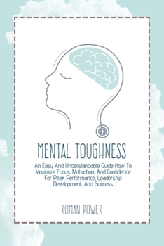 Paperback Mental Toughness: An Easy And Understandable Guide How To Maximize Focus, Motivation, And Confidence For Peak Performance, Leadership De Book