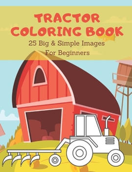 Paperback Tractor Coloring Book: Toddler Coloring Book Tractor Fun: 25 Big & Simple Images For Beginners Learning How To Color: Ages 2-4, Book
