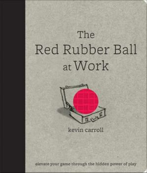Hardcover The Red Rubber Ball at Work: Elevate Your Game Through the Hidden Power of Play Book