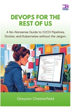 DevOps for the Rest of Us: A No-Nonsense Guide to CI/CD Pipelines, Docker, and Kubernetes without the Jargon