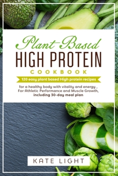 Paperback Plant-Based High Protein Cookbook: 120 easy Plant-Based High Protein recipes, for a healthy body with vitality and energy, for Athletic Performance an Book