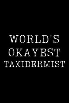 World's Okayest Taxidermist: Blank Lined Journal For Taking Notes, Journaling, Funny Gift, Gag Gift For Coworker or Family Member