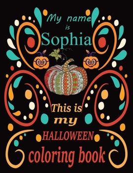 My name is Sophia This is my HALLOWEEN coloring book: Halloween coloring book for adult stress relivieng design. A motivational and inspirational gift ... adults meditation, reluxation & happiness.