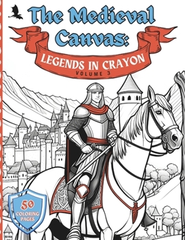 Paperback The Medieval Canvas: Legends in Crayon Volume 3: Discover Enchanted Castles and Dragon Lore in 50 Kid-Friendly Medieval Coloring Pages for Book