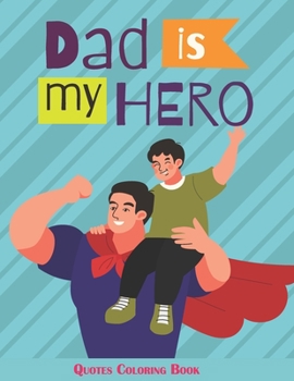 Dad is my hero quotes coloring book: Fathers day Coloring Book For Inspirational 45 Quotes For Father Day.