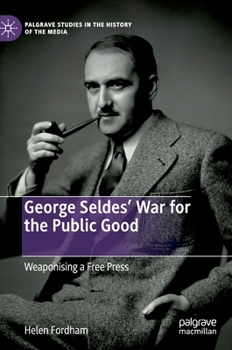 Hardcover George Seldes' War for the Public Good: Weaponising a Free Press Book