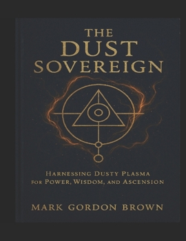 Paperback The Dust Sovereign: Harnessing Dusty Plasma for Power, Wisdom, and Ascension Book