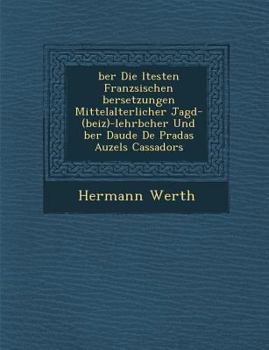 �ber Die �ltesten Franz�sischen �bersetzungen Mittelalterlicher Jagd-(Beiz)-Lehrb�cher Und �ber Daude de Pradas Auzels Cassadors