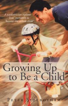 Paperback Growing Up to Be a Child: A Paediatrician Explores Jesus' Invitation to 'Become Like a Little Child' Book