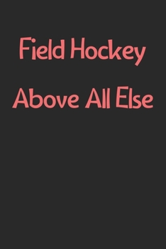 Paperback Field Hockey Above All Else: Lined Journal, 120 Pages, 6 x 9, Funny Field Hockey Gift Idea, Black Matte Finish (Field Hockey Above All Else Journal Book