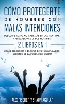 Paperback C?mo Protegerte de Hombres con Malas Intenciones: Descubre como no caer m?s en las mentiras y persuasiones de los hombres. 2 Libros en 1 - C?mo Recono [Spanish] Book