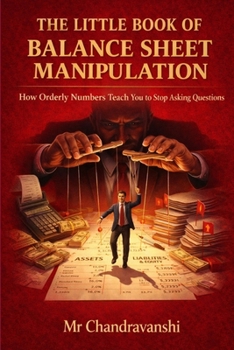 The Little Book Of Balance Sheet Manipulation: How Orderly Numbers Teach You to Stop Asking Questions (The Little Book Series: Decision Filters)