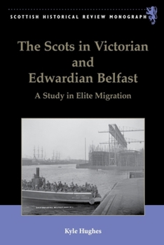 The Scots in Victorian and Edwardian Belfast: A Study in Elite Migration - Book  of the Kingdom of the Scottish Historical review Monographs