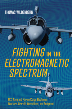 Hardcover Fighting in the Electromagnetic Spectrum: U.S. Navy and Marine Corps Electronic Warfare Aircraft, Operations, and Equipment Book