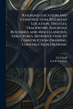 Paperback Railroad Location and Construction: Railroad Location, Trestles, Trackwork, Railroad Buildings and Miscellaneous, Structures, Introduction to Construc Book