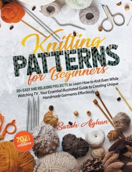 Paperback Knitting Patterns For Beginners: 20+ Easy and Relaxing Projects to Learn How to Knit Even While Watching TV Your Essential Illustrated Guide to Creati Book