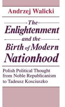 Hardcover The Enlightenment and the Birth of Modern Nationhood: Polish Political Thought from Noble Republicanism to Tadeusz Kosciuszko Book