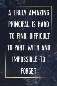 A Truly Amazing Principal Is Hard To Find, Difficult To Part With And Impossible To Forget: Thank You Appreciation Gift for School Principals, ... pri